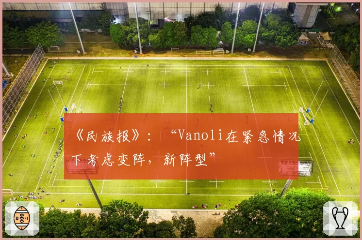《民族报》：“Vanoli在紧急情况下考虑变阵，新阵型”
