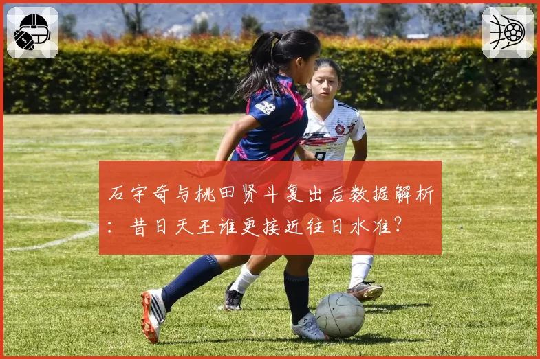 石宇奇与桃田贤斗复出后数据解析：昔日天王谁更接近往日水准？