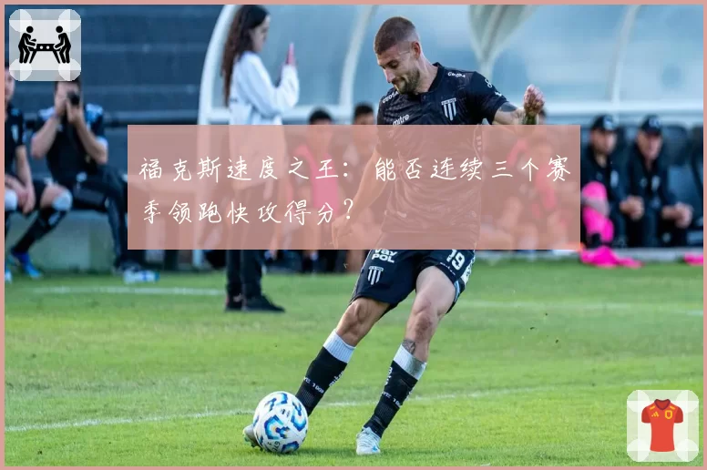 福克斯速度之王：能否连续三个赛季领跑快攻得分？