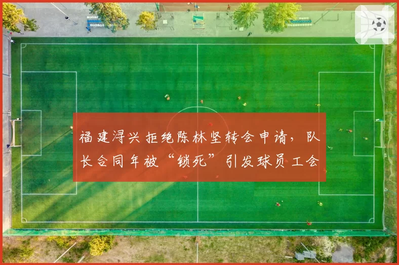 福建浔兴拒绝陈林坚转会申请，队长合同年被“锁死”引发球员工会抗议