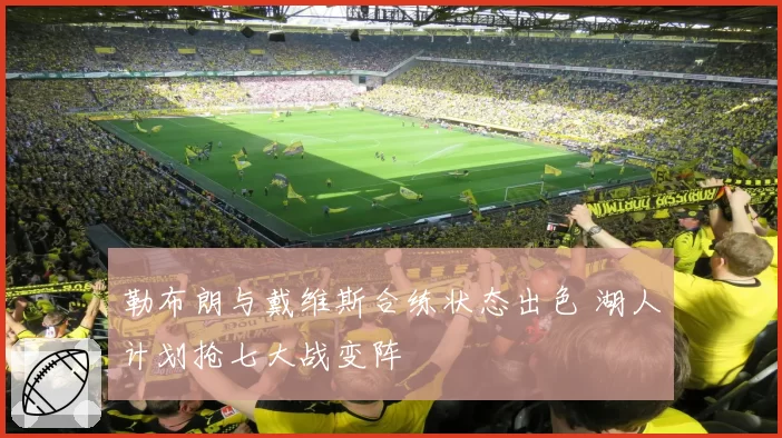 勒布朗与戴维斯合练状态出色 湖人计划抢七大战变阵