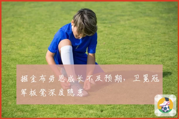 掘金布劳恩成长不及预期,卫冕冠军板凳深度隐患