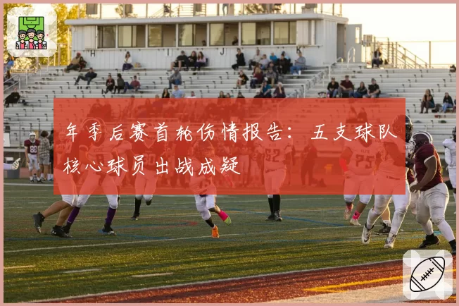 年季后赛首轮伤情报告：五支球队核心球员出战成疑