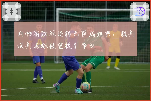 利物浦欧冠逆转巴萨成经典，裁判误判点球被重提引争议