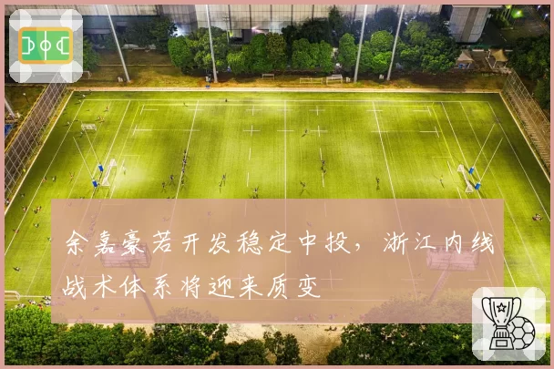 余嘉豪若开发稳定中投,浙江内线战术体系将迎来质变