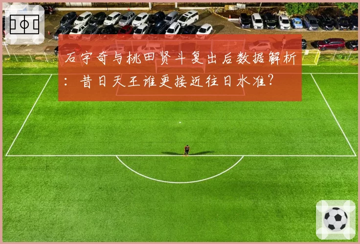 石宇奇与桃田贤斗复出后数据解析：昔日天王谁更接近往日水准？