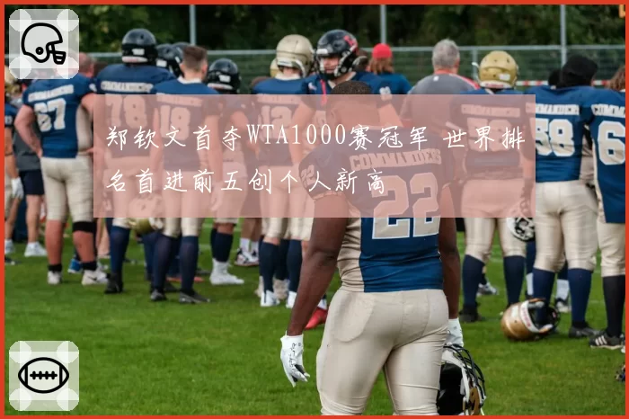 郑钦文首夺WTA1000赛冠军 世界排名首进前五创个人新高