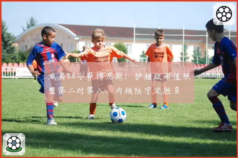 浓眉vs小萨博尼斯：护框效率值联盟第二对第八，内线防守定胜负