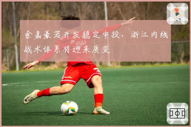 余嘉豪若开发稳定中投,浙江内线战术体系将迎来质变
