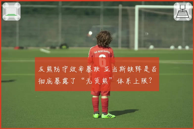 灰熊防守效率暴跌 亚当斯缺阵是否彻底暴露了“无莫熊”体系上限？