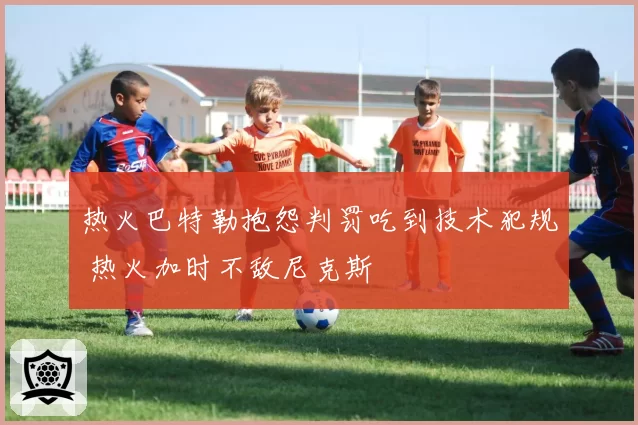 热火巴特勒抱怨判罚吃到技术犯规 热火加时不敌尼克斯