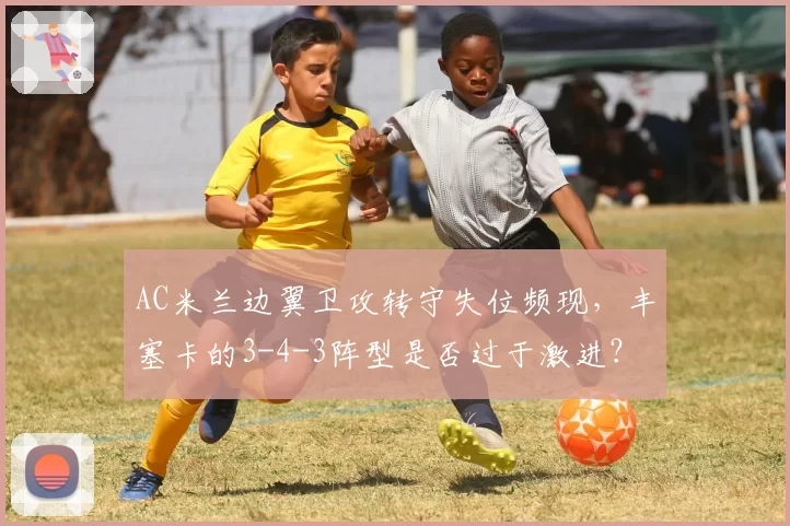 AC米兰边翼卫攻转守失位频现，丰塞卡的3-4-3阵型是否过于激进？