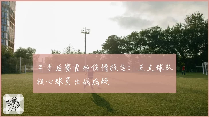 年季后赛首轮伤情报告：五支球队核心球员出战成疑