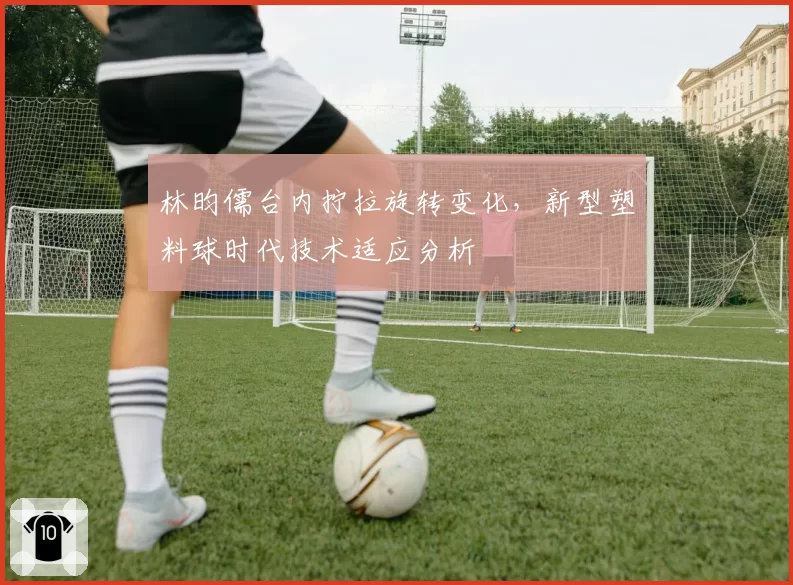 林昀儒台内拧拉旋转变化,新型塑料球时代技术适应分析