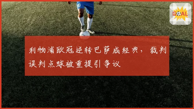 利物浦欧冠逆转巴萨成经典，裁判误判点球被重提引争议