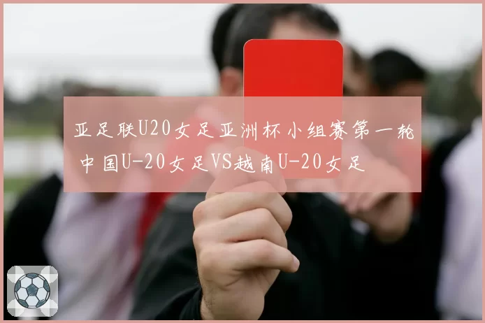 亚足联U20女足亚洲杯小组赛第一轮 中国U-20女足VS越南U-20女足