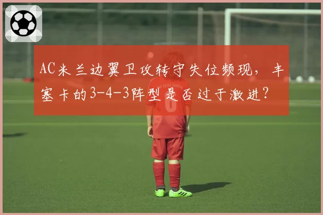 AC米兰边翼卫攻转守失位频现，丰塞卡的3-4-3阵型是否过于激进？