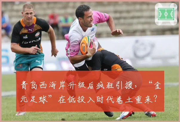 青岛西海岸升级后疯狂引援，“金元足球”在低投入时代卷土重来？